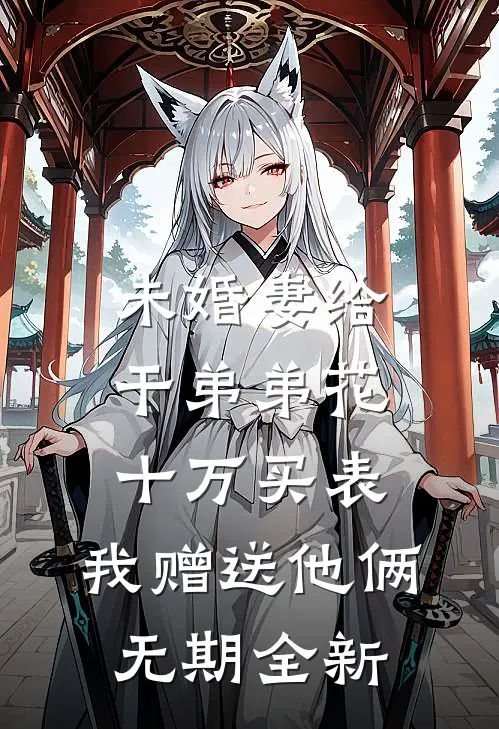 未婚妻给干弟弟花十万买表，我赠送他俩无期全新