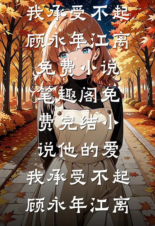 他的爱，我承受不起(顾永年江离)免费小说笔趣阁_免费完结小说他的爱，我承受不起顾永年江离