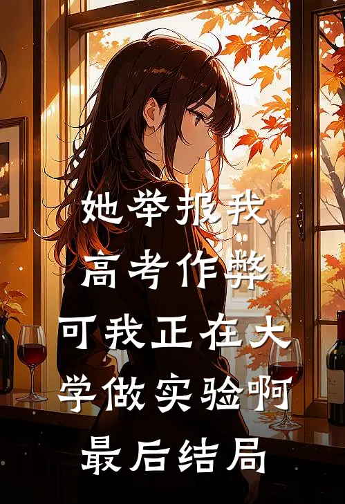 她举报我高考作弊，可我正在大学做实验啊最后结局