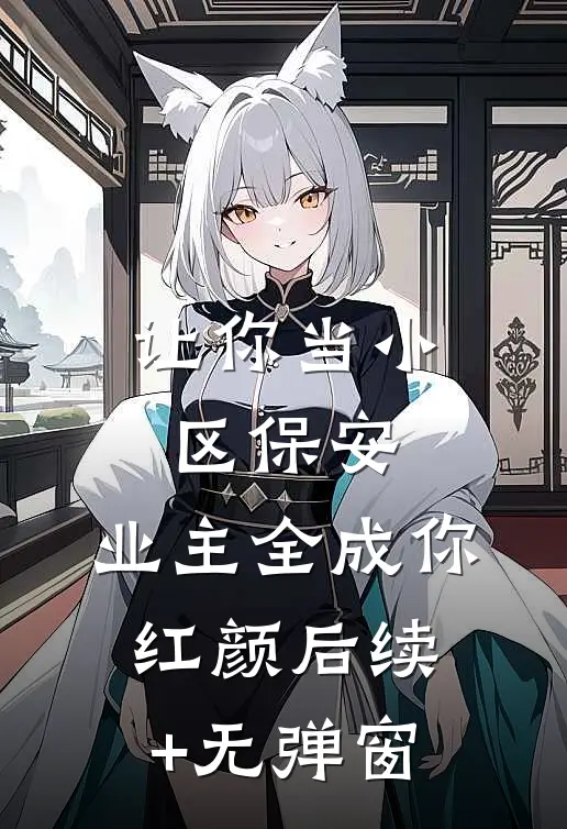让你当小区保安，业主全成你红颜后续+无弹窗