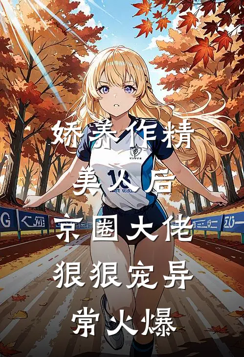 娇养作精美人后，京圈大佬狠狠宠异常火爆