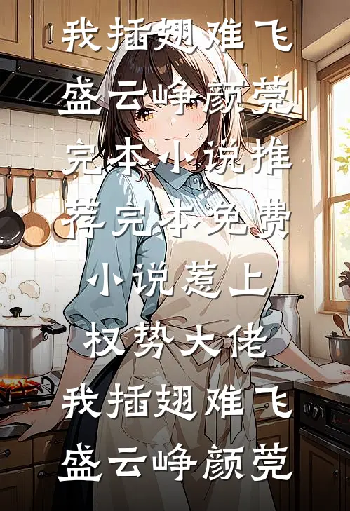 惹上权势大佬，我插翅难飞(盛云峥颜莞)完本小说推荐_完本免费小说惹上权势大佬，我插翅难飞盛云峥颜莞