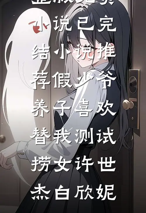 假少爷养子喜欢替我测试捞女(许世杰白欣妮)完整版免费小说_已完结小说推荐假少爷养子喜欢替我测试捞女(许世杰白欣妮)