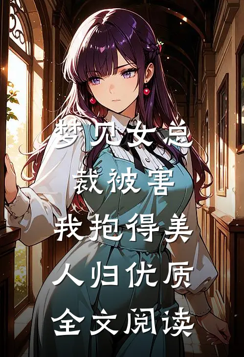梦见女总裁被害，我抱得美人归优质全文阅读