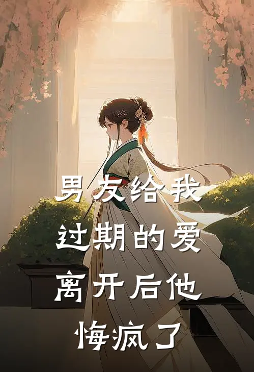 男友给我过期的爱，离开后他悔疯了