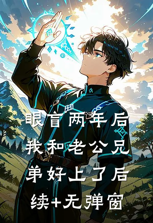 眼盲两年后，我和老公兄弟好上了后续+无弹窗