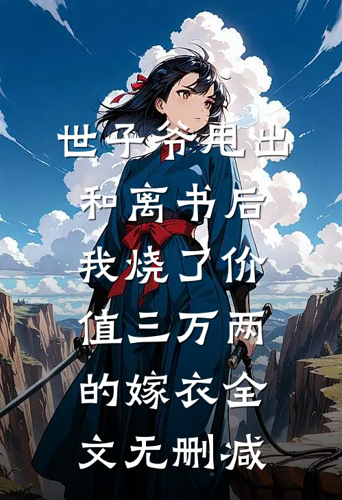 世子爷甩出和离书后，我烧了价值三万两的嫁衣全文无删减