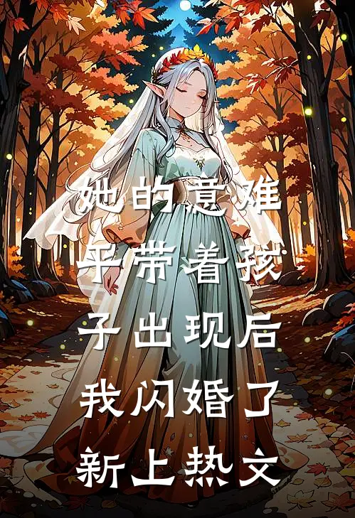 她的意难平带着孩子出现后，我闪婚了新上热文