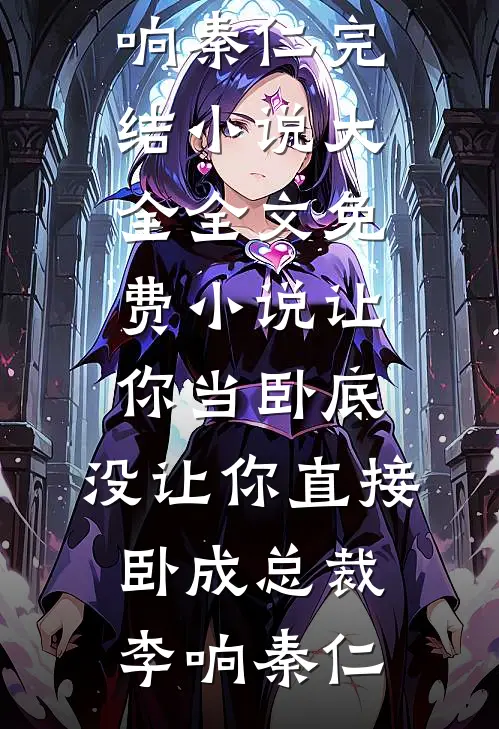 让你当卧底，没让你直接卧成总裁(李响秦仁)完结小说大全_全文免费小说让你当卧底，没让你直接卧成总裁李响秦仁