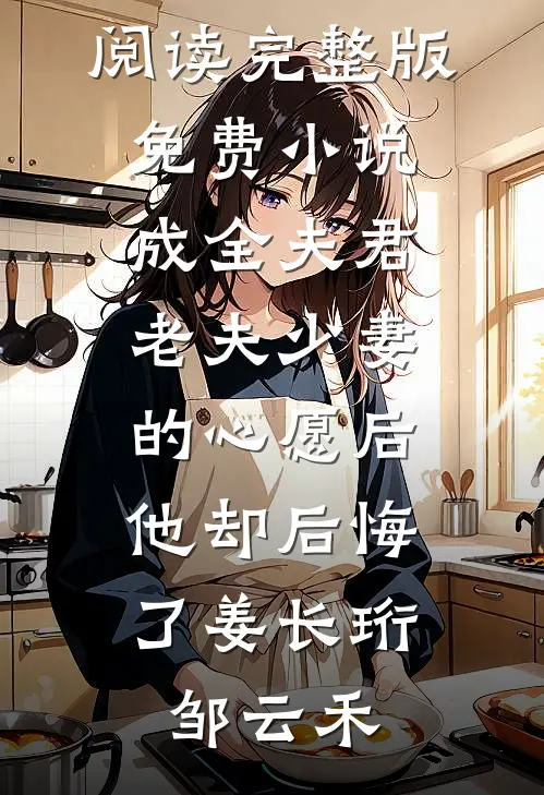 成全夫君老夫少妻的心愿后，他却后悔了姜长珩邹云禾小说免费阅读_完整版免费小说成全夫君老夫少妻的心愿后，他却后悔了(姜长珩邹云禾)