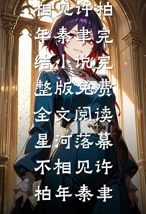 星河落幕不相见(许柏年秦聿)完结小说_完整版免费全文阅读星河落幕不相见(许柏年秦聿)