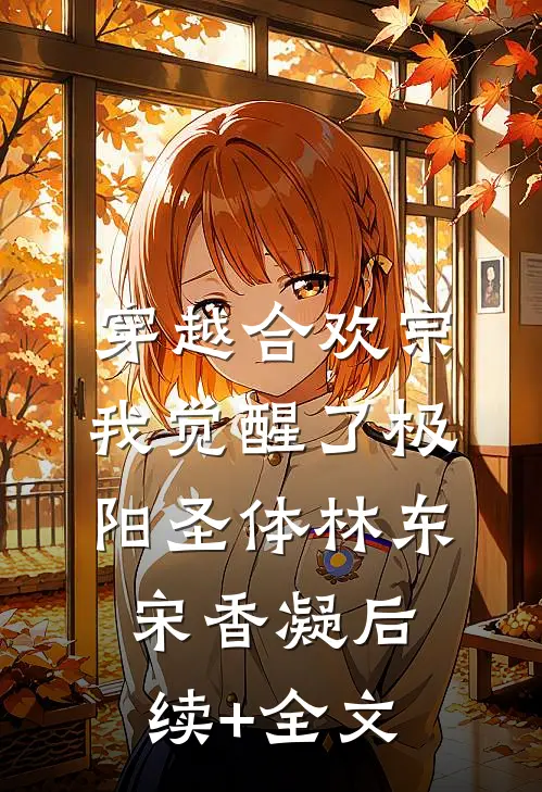 穿越合欢宗，我觉醒了极阳圣体林东宋香凝后续+全文