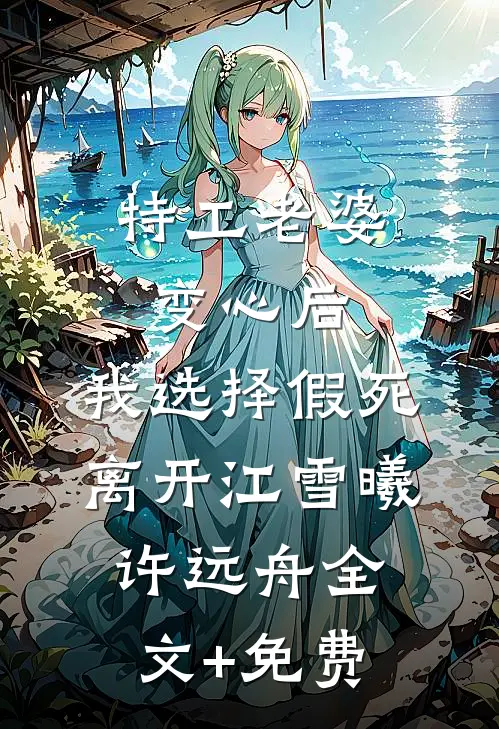 特工老婆变心后，我选择假死离开江雪曦许远舟全文+免费