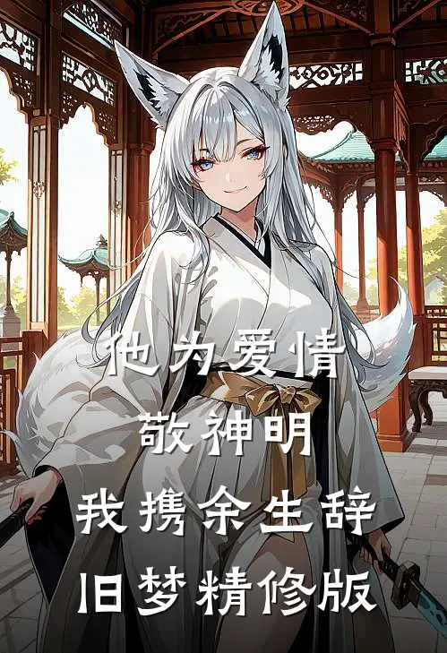 他为爱情敬神明，我携余生辞旧梦精修版