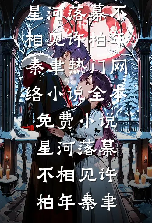 星河落幕不相见(许柏年秦聿)热门网络小说_全本免费小说星河落幕不相见(许柏年秦聿)