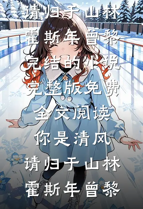你是清风，请归于山林(霍斯年曾黎)完结的小说_完整版免费全文阅读你是清风，请归于山林霍斯年曾黎