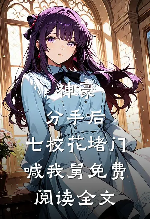 神豪：分手后，七校花堵门喊我舅免费阅读全文