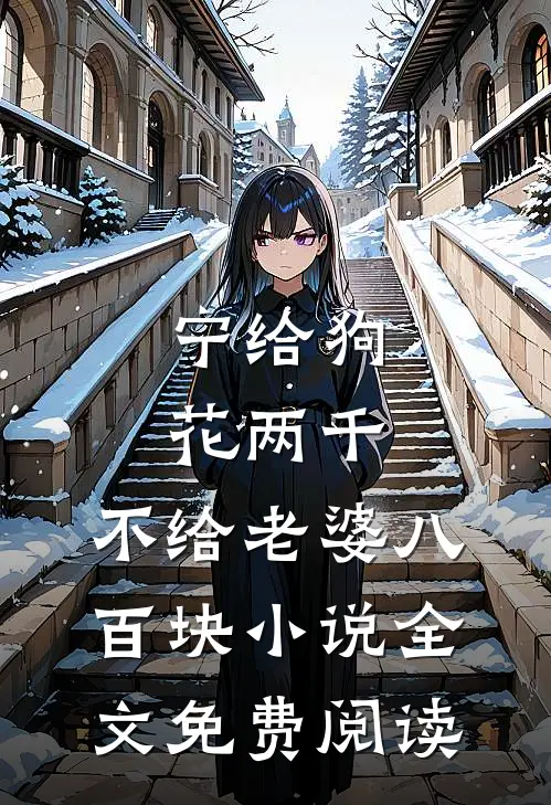 宁给狗花两千，不给老婆八百块小说全文免费阅读