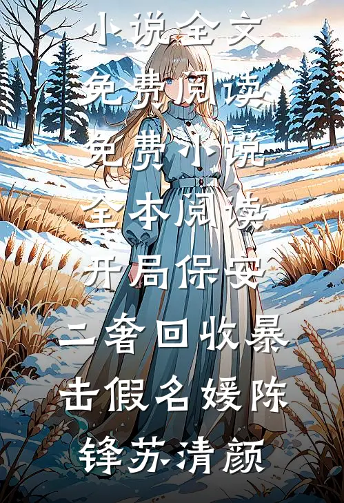 开局保安，二奢回收暴击假名媛(陈锋苏清颜)完整版小说全文免费阅读_免费小说全本阅读开局保安，二奢回收暴击假名媛陈锋苏清颜