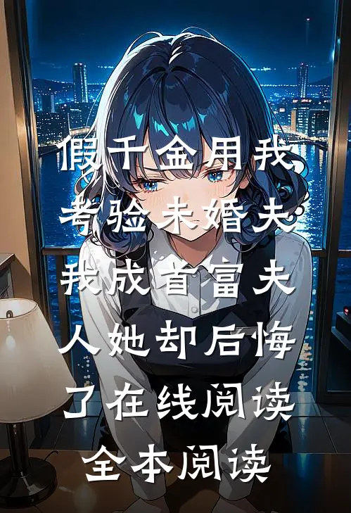 假千金用我考验未婚夫，我成首富夫人她却后悔了在线阅读全本阅读