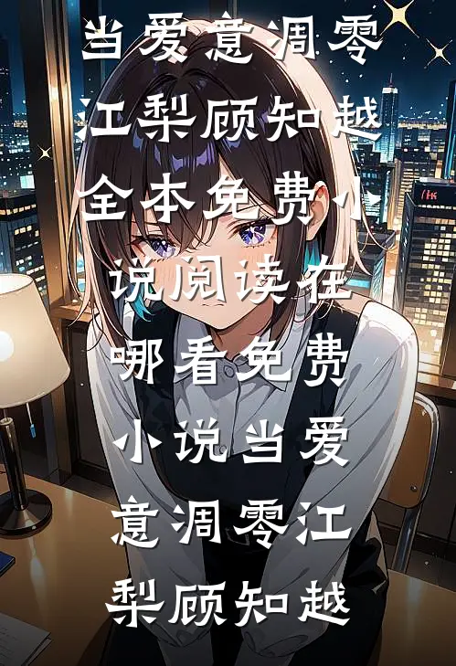 当爱意凋零(江梨顾知越)全本免费小说阅读_在哪看免费小说当爱意凋零(江梨顾知越)