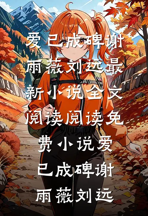爱已成碑谢雨薇刘远最新小说全文阅读_阅读免费小说爱已成碑谢雨薇刘远