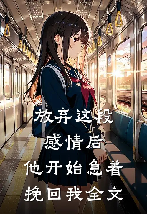 放弃这段感情后，他开始急着挽回我全文
