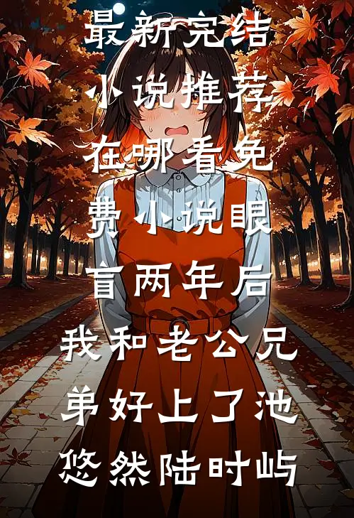 眼盲两年后，我和老公兄弟好上了(池悠然陆时屿)最新完结小说推荐_在哪看免费小说眼盲两年后，我和老公兄弟好上了池悠然陆时屿