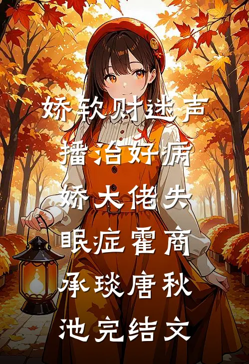 娇软财迷声播治好病娇大佬失眠症霍商承琰唐秋池完结文