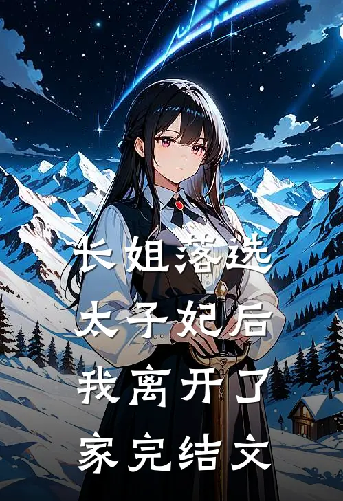 长姐落选太子妃后，我离开了家完结文