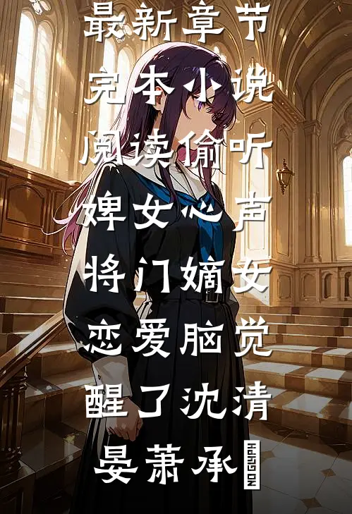 偷听婢女心声，将门嫡女恋爱脑觉醒了(沈清晏萧承璟)小说最新章节_完本小说阅读偷听婢女心声，将门嫡女恋爱脑觉醒了(沈清晏萧承璟)