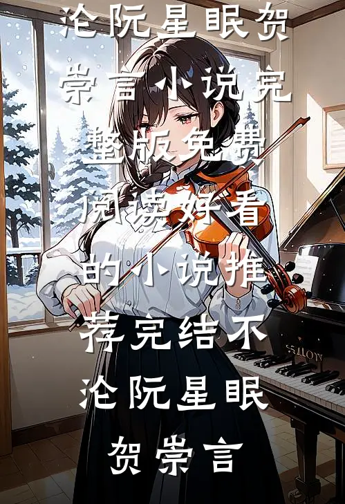 不，沦(阮星眠贺崇言)小说完整版免费阅读_好看的小说推荐完结不，沦(阮星眠贺崇言)