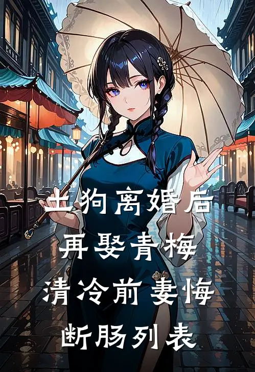 土狗离婚后再娶青梅，清冷前妻悔断肠列表