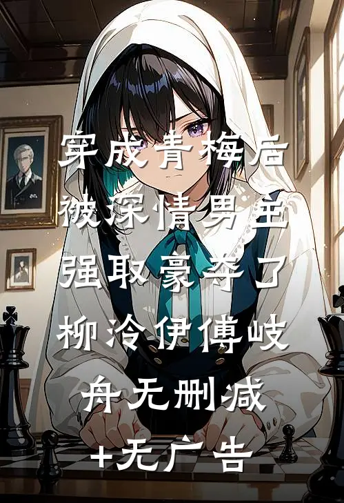 穿成青梅后被深情男主强取豪夺了柳泠伊傅岐舟无删减+无广告