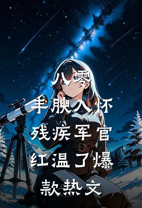 八零：丰腴入怀，残疾军官红温了爆款热文