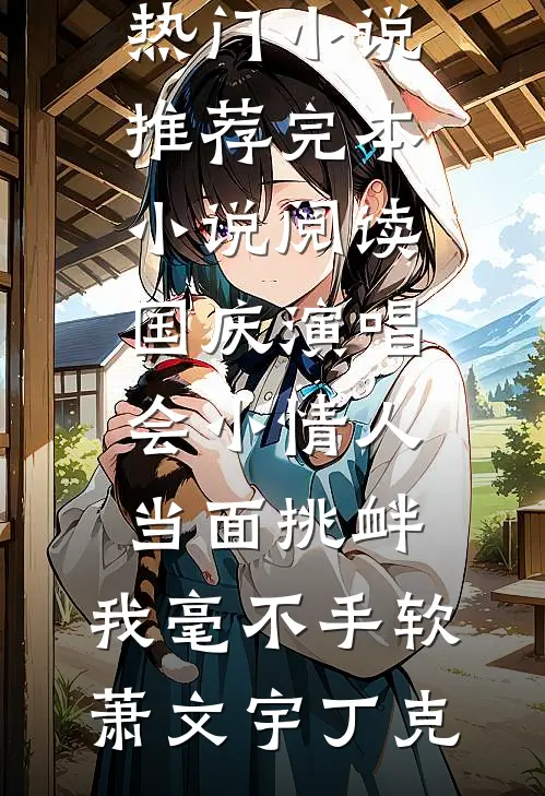 国庆演唱会小情人当面挑衅，我毫不手软萧文宇丁克热门小说推荐_完本小说阅读国庆演唱会小情人当面挑衅，我毫不手软(萧文宇丁克)