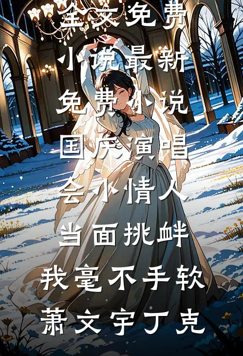 国庆演唱会小情人当面挑衅，我毫不手软萧文宇丁克全文免费小说_最新免费小说国庆演唱会小情人当面挑衅，我毫不手软(萧文宇丁克)