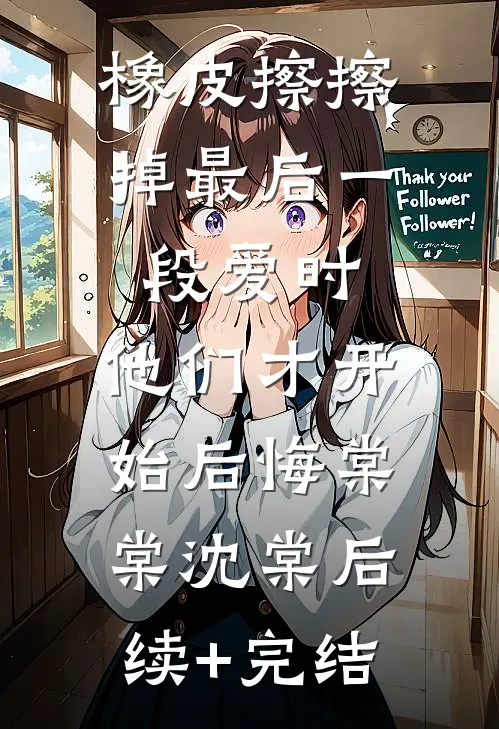 橡皮擦擦掉最后一段爱时，他们才开始后悔棠棠沈棠后续+完结