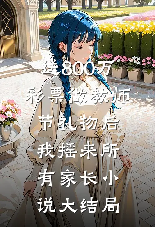 送800万彩票做教师节礼物后，我摇来所有家长小说大结局