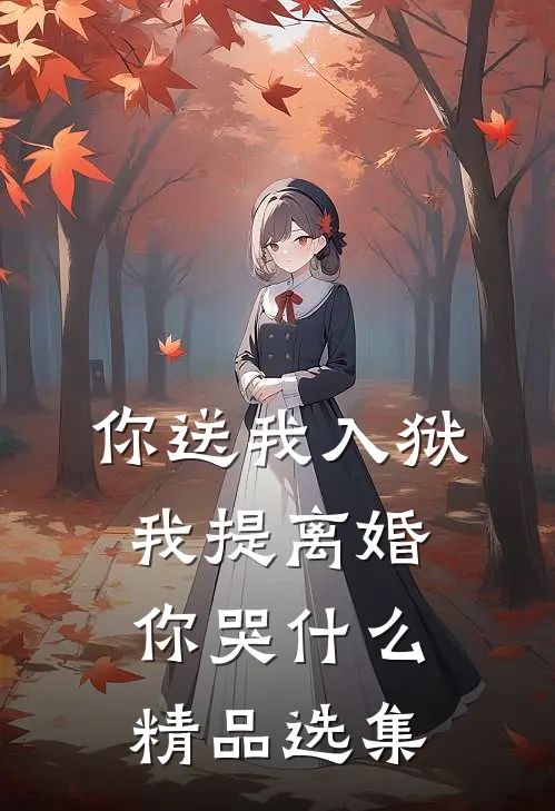 你送我入狱，我提离婚你哭什么精品选集