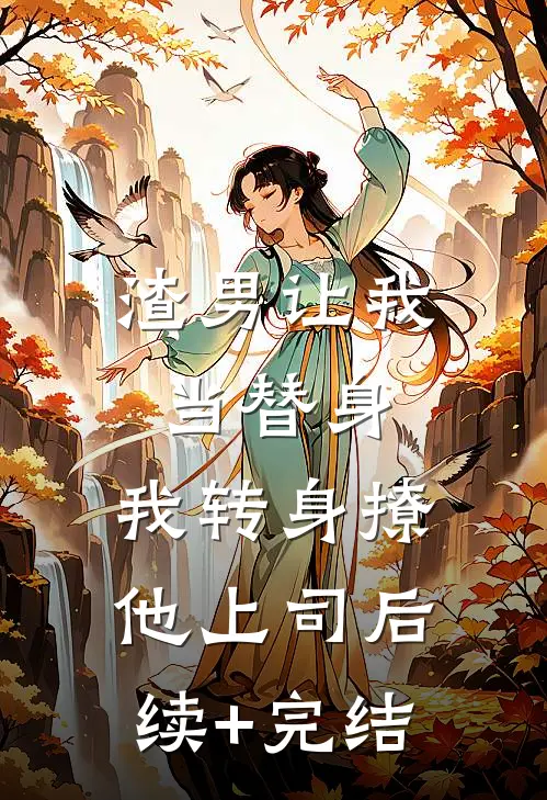 渣男让我当替身，我转身撩他上司后续+完结