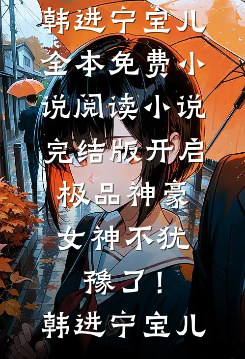 开启极品神豪，女神不犹豫了！韩进宁宝儿全本免费小说阅读_小说完结版开启极品神豪，女神不犹豫了！(韩进宁宝儿)