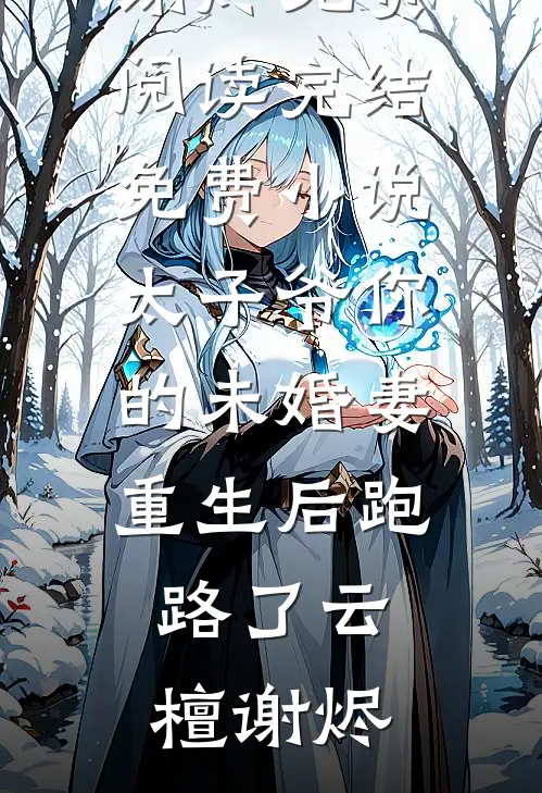 太子爷你的未婚妻重生后跑路了云檀谢烬免费阅读_完结免费小说太子爷你的未婚妻重生后跑路了(云檀谢烬)