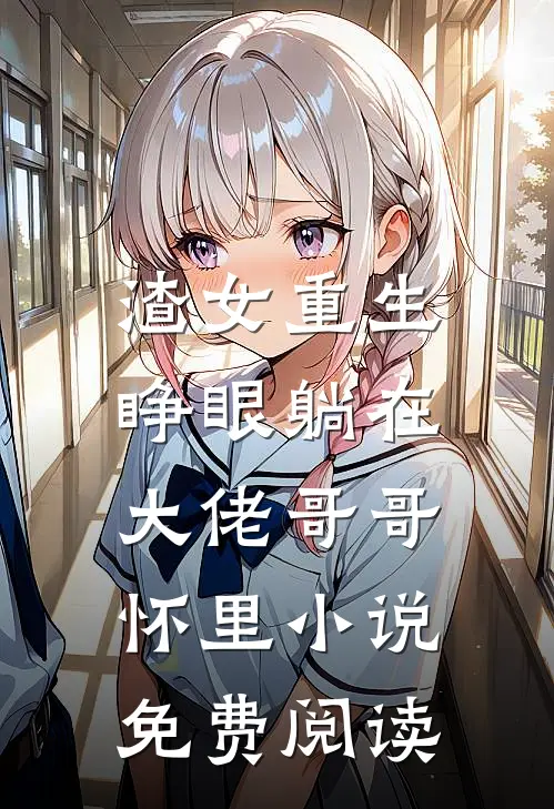 渣女重生，睁眼躺在大佬哥哥怀里小说免费阅读