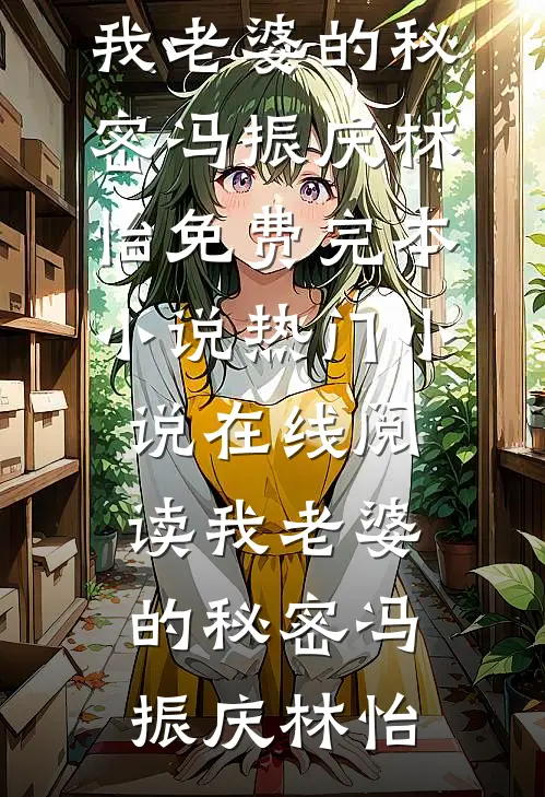 我老婆的秘密(冯振庆林怡)免费完本小说_热门小说在线阅读我老婆的秘密冯振庆林怡