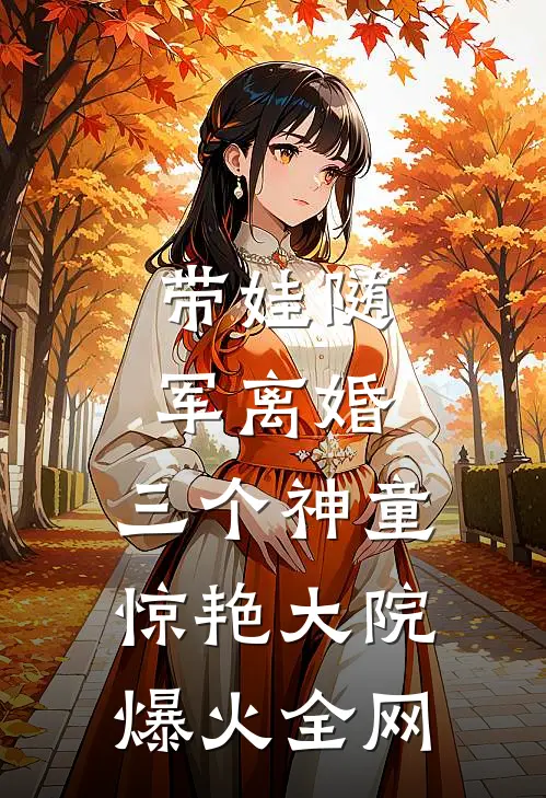 带娃随军离婚，三个神童惊艳大院爆火全网