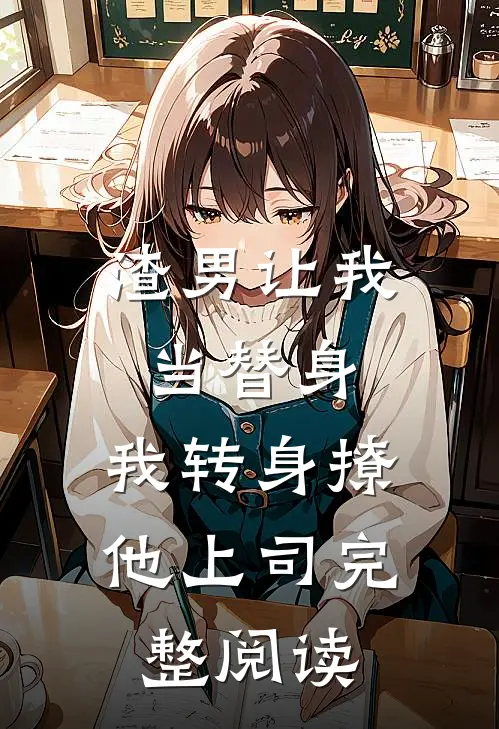 渣男让我当替身，我转身撩他上司完整阅读