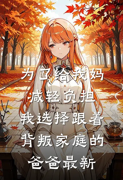 为了给我妈减轻负担，我选择跟着背叛家庭的爸爸最新