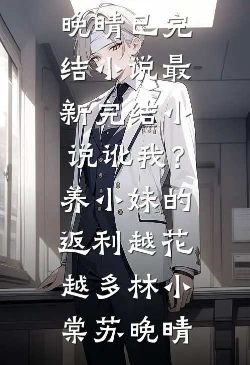 讹我？养小妹的返利越花越多林小棠苏晚晴已完结小说_最新完结小说讹我？养小妹的返利越花越多(林小棠苏晚晴)