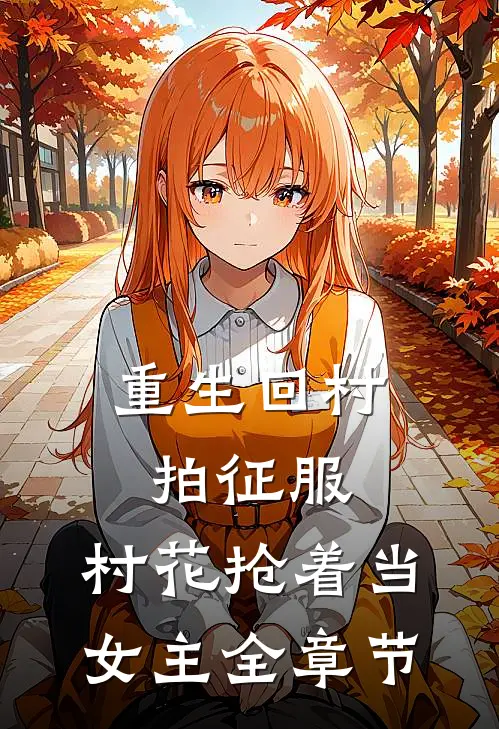 重生回村拍征服，村花抢着当女主全章节